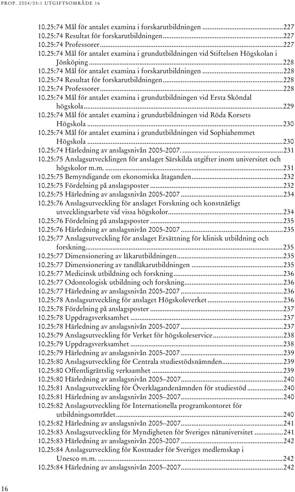 ..229 0.25:74 Mål för antalet examina i grundutbildningen vid Röda Korsets Högskola...230 0.25:74 Mål för antalet examina i grundutbildningen vid Sophiahemmet Högskola...230 0.25:74 Härledning av anslagsnivån 2005-2007.