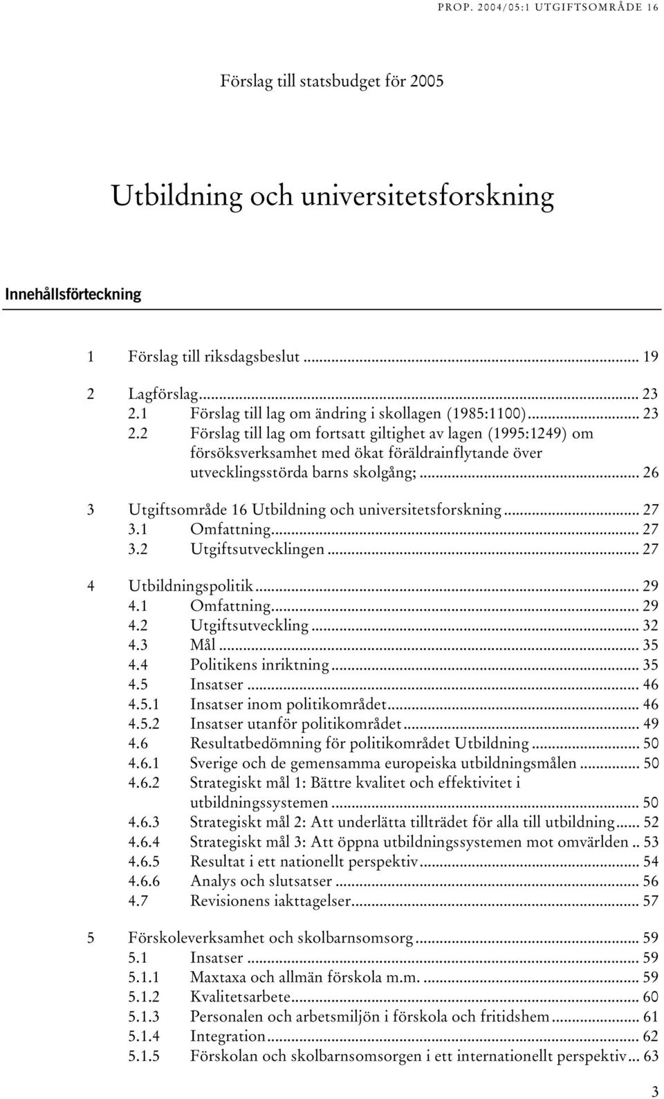 .. 26 3 Utgiftsområde 6 Utbildning och universitetsforskning... 27 3. Omfattning... 27 3.2 Utgiftsutvecklingen... 27 4 Utbildningspolitik... 29 4. Omfattning... 29 4.2 Utgiftsutveckling... 32 4.3 Mål.