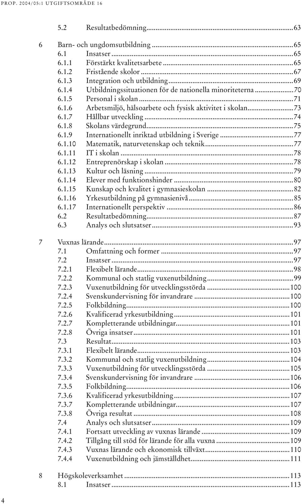 .8 Skolans värdegrund...75 6..9 Internationellt inriktad utbildning i Sverige...77 6..0 Matematik, naturvetenskap och teknik...77 6.. IT i skolan...78 6..2 Entreprenörskap i skolan...78 6..3 Kultur och läsning.