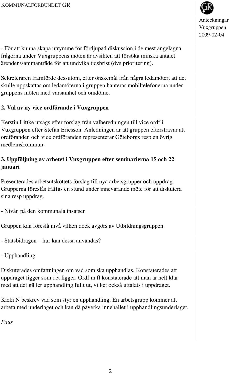 Sekreteraren framförde dessutom, efter önskemål från några ledamöter, att det skulle uppskattas om ledamöterna i gruppen hanterar mobiltelefonerna under gruppens möten med varsamhet och omdöme. 2.