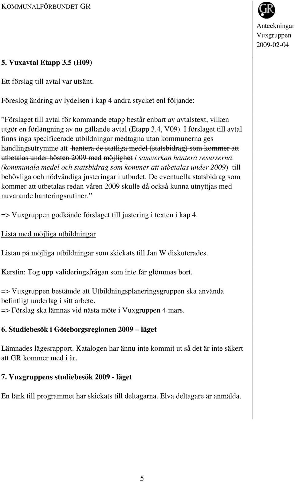 I förslaget till avtal finns inga specificerade utbildningar medtagna utan kommunerna ges handlingsutrymme att hantera de statliga medel (statsbidrag) som kommer att utbetalas under hösten 2009 med