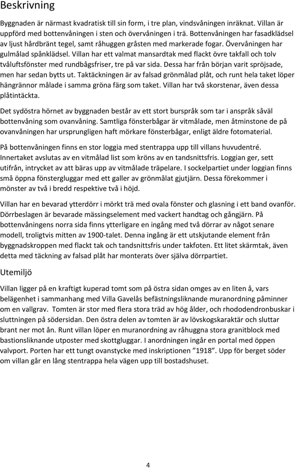 Villan har ett valmat mansardtak med flackt övre takfall och tolv tvåluftsfönster med rundbågsfriser, tre på var sida. Dessa har från början varit spröjsade, men har sedan bytts ut.