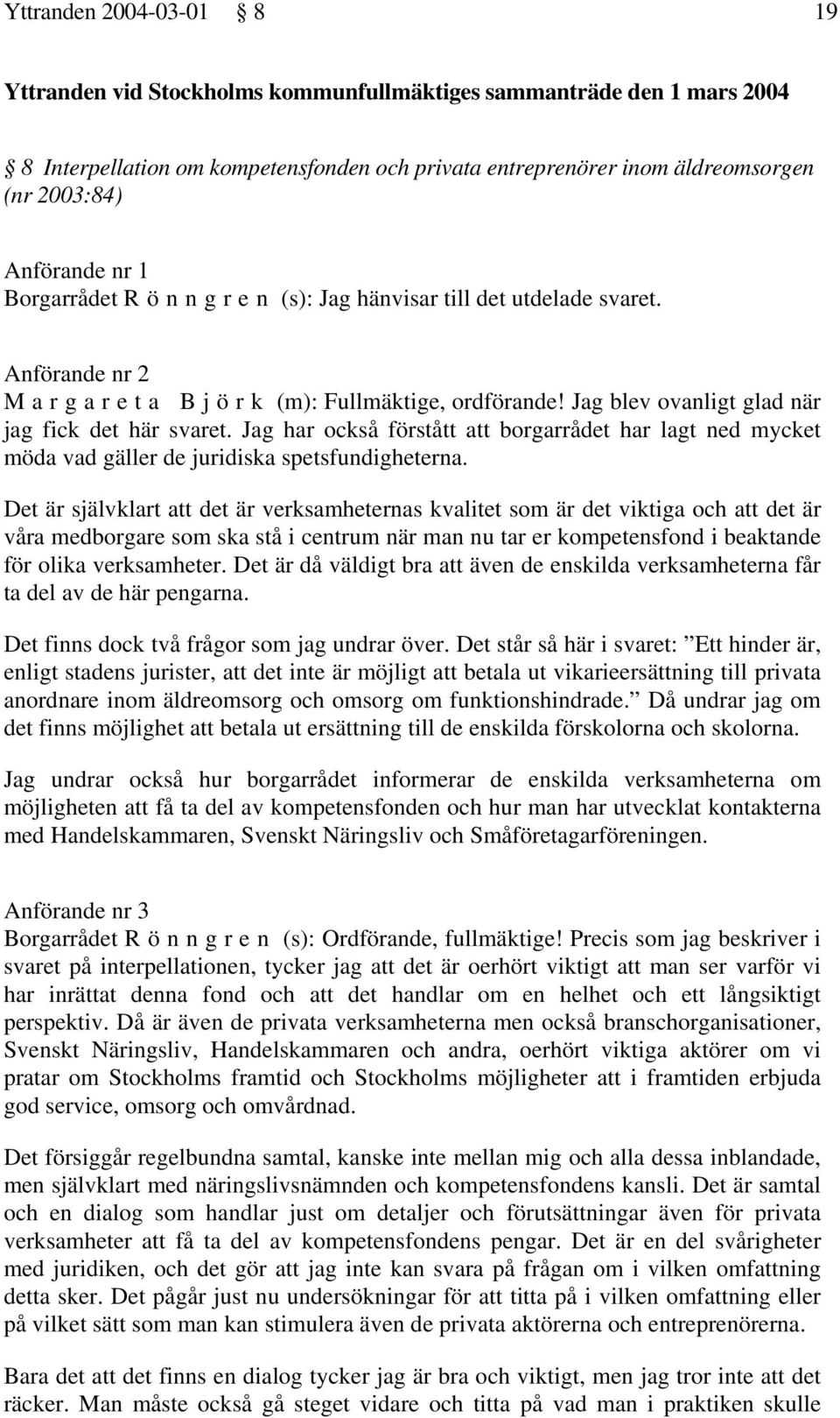 Jag blev ovanligt glad när jag fick det här svaret. Jag har också förstått att borgarrådet har lagt ned mycket möda vad gäller de juridiska spetsfundigheterna.