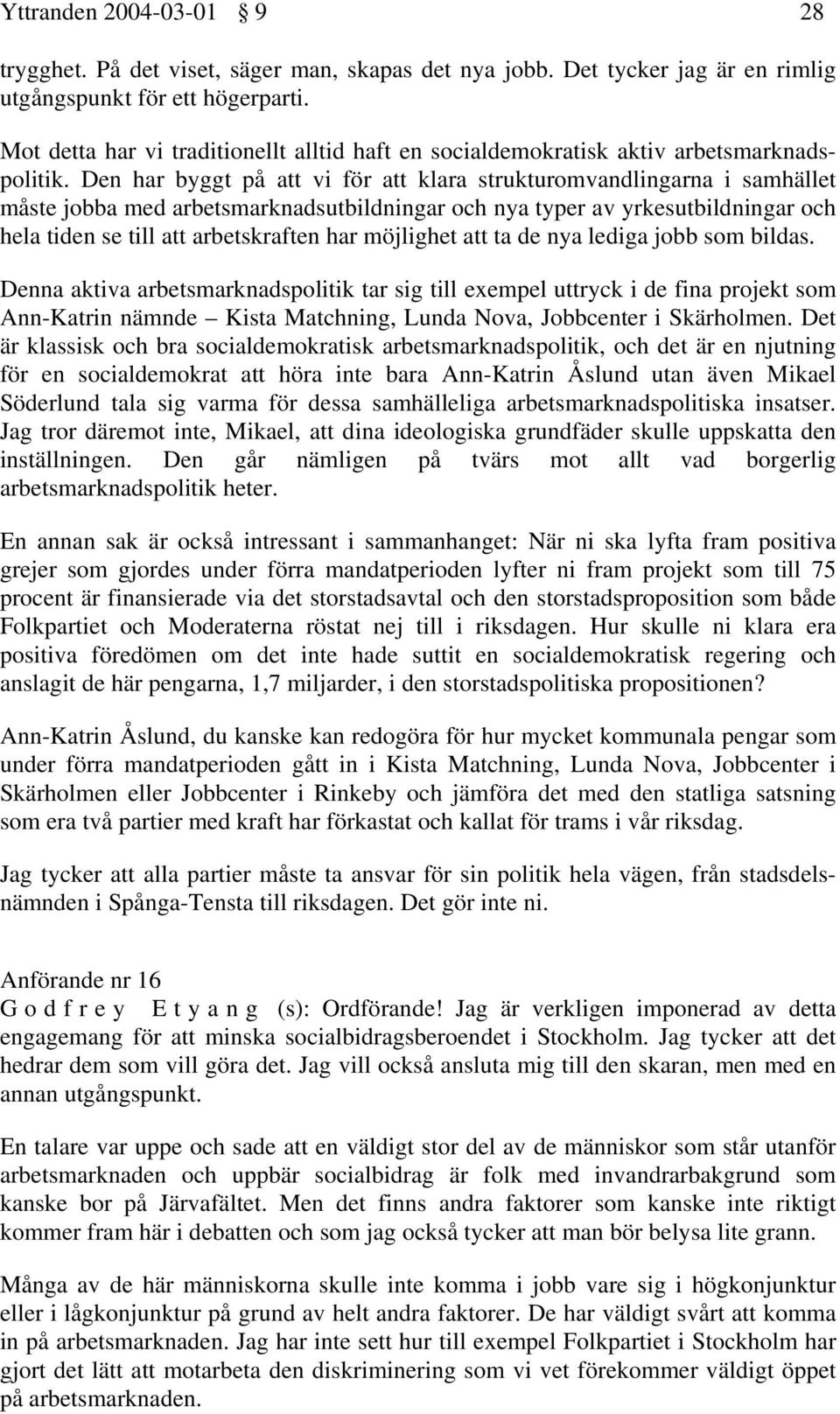 Den har byggt på att vi för att klara strukturomvandlingarna i samhället måste jobba med arbetsmarknadsutbildningar och nya typer av yrkesutbildningar och hela tiden se till att arbetskraften har