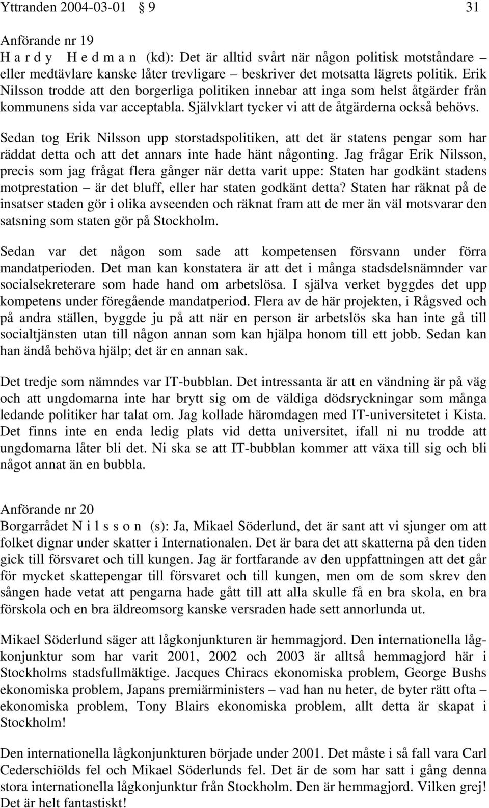 Sedan tog Erik Nilsson upp storstadspolitiken, att det är statens pengar som har räddat detta och att det annars inte hade hänt någonting.