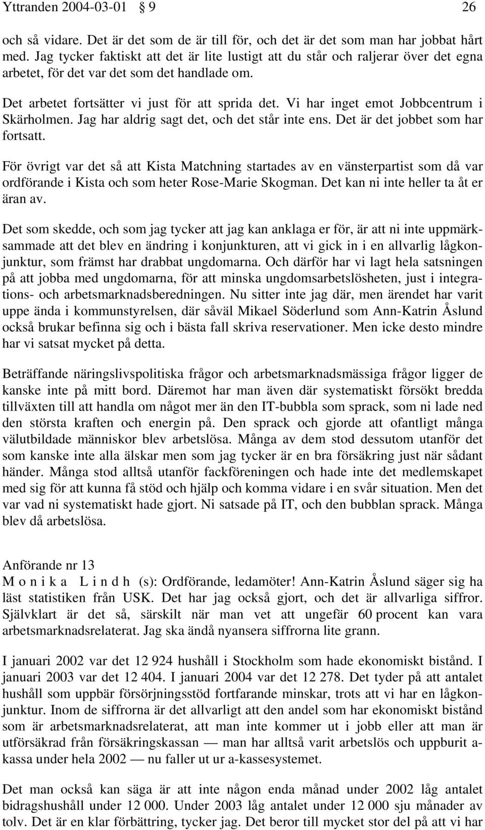 Vi har inget emot Jobbcentrum i Skärholmen. Jag har aldrig sagt det, och det står inte ens. Det är det jobbet som har fortsatt.