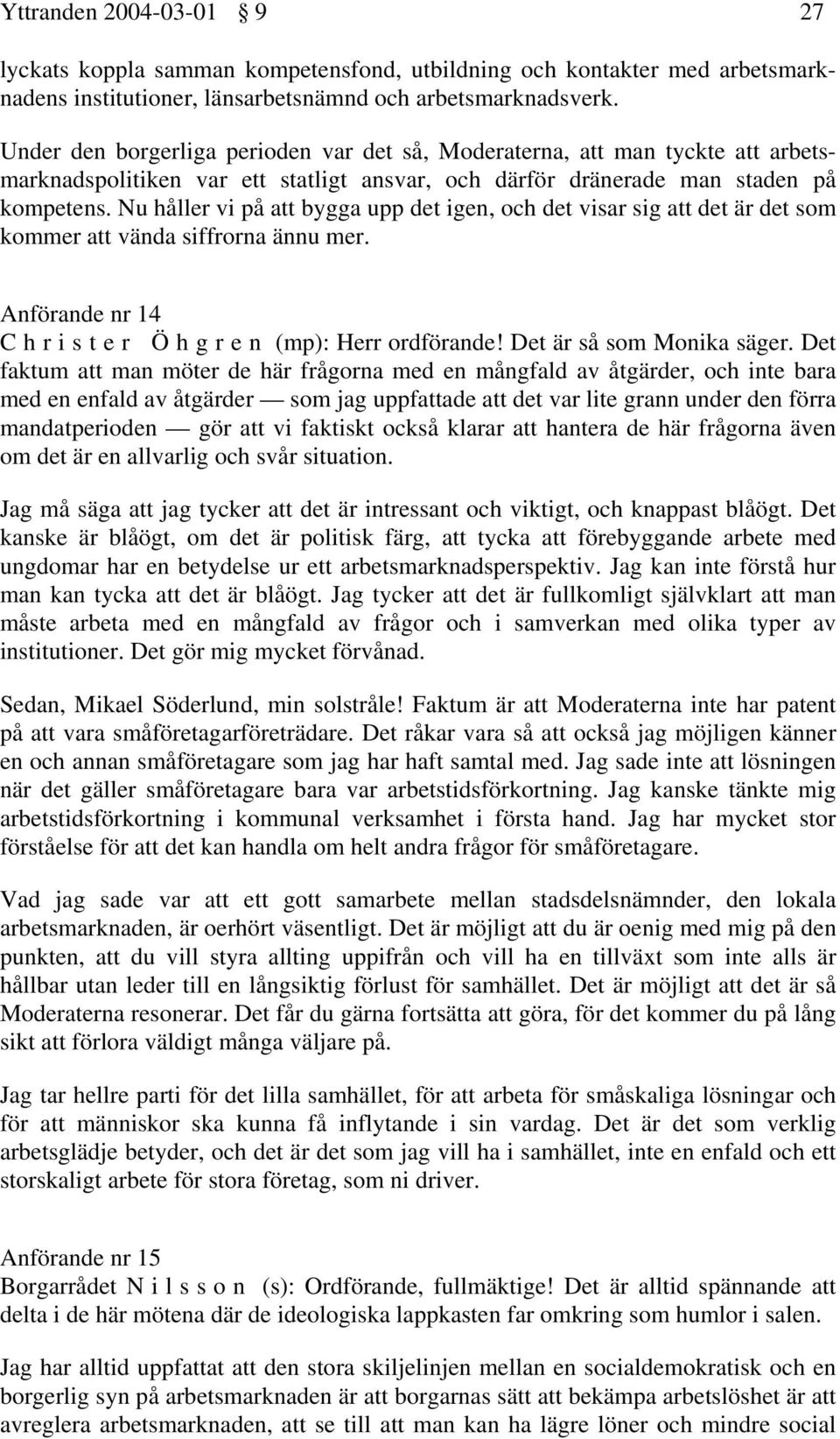 Nu håller vi på att bygga upp det igen, och det visar sig att det är det som kommer att vända siffrorna ännu mer. Anförande nr 14 C h r i s t e r Ö h g r e n (mp): Herr ordförande!