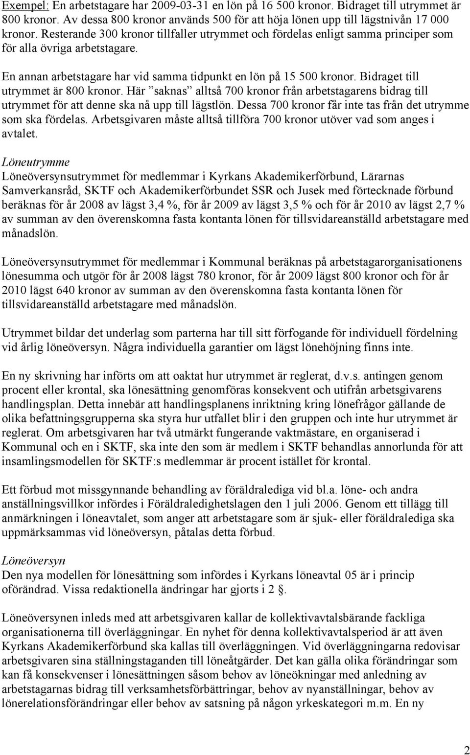 Bidraget till utrymmet är 800 kronor. Här saknas alltså 700 kronor från arbetstagarens bidrag till utrymmet för att denne ska nå upp till lägstlön.