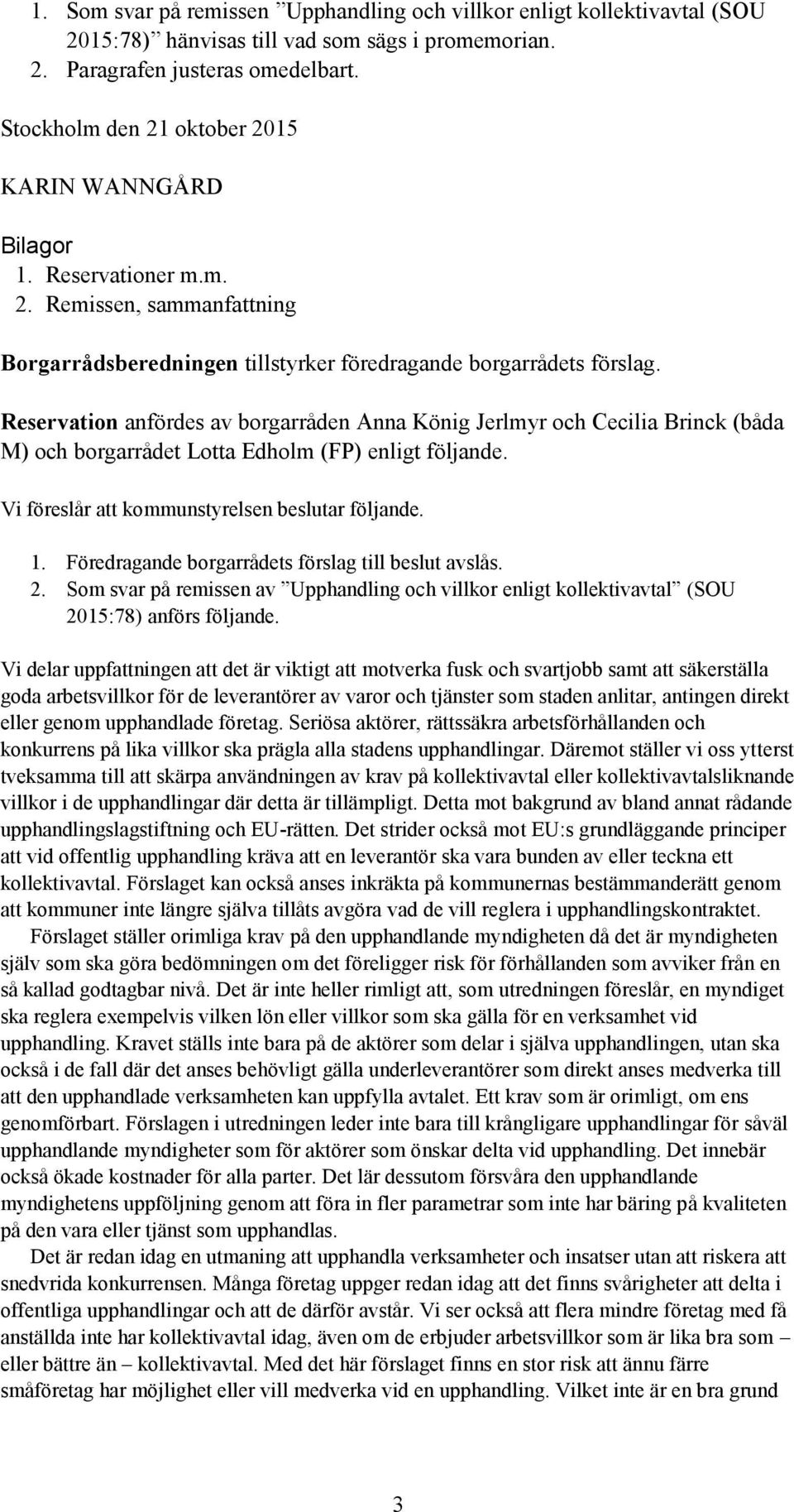 Reservation anfördes av borgarråden Anna König Jerlmyr och Cecilia Brinck (båda M) och borgarrådet Lotta Edholm (FP) enligt följande. Vi föreslår att kommunstyrelsen beslutar följande. 1.