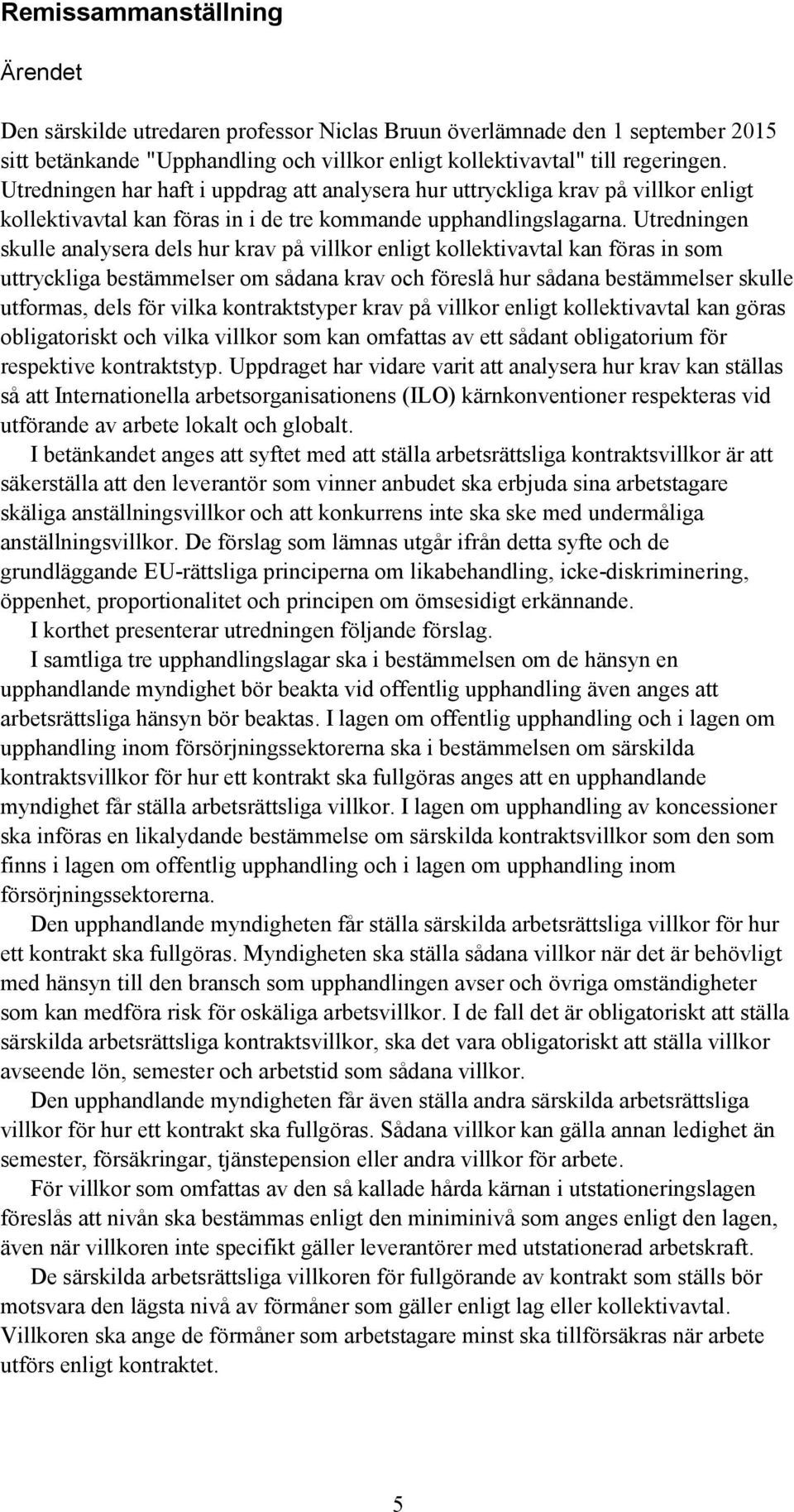 Utredningen skulle analysera dels hur krav på villkor enligt kollektivavtal kan föras in som uttryckliga bestämmelser om sådana krav och föreslå hur sådana bestämmelser skulle utformas, dels för