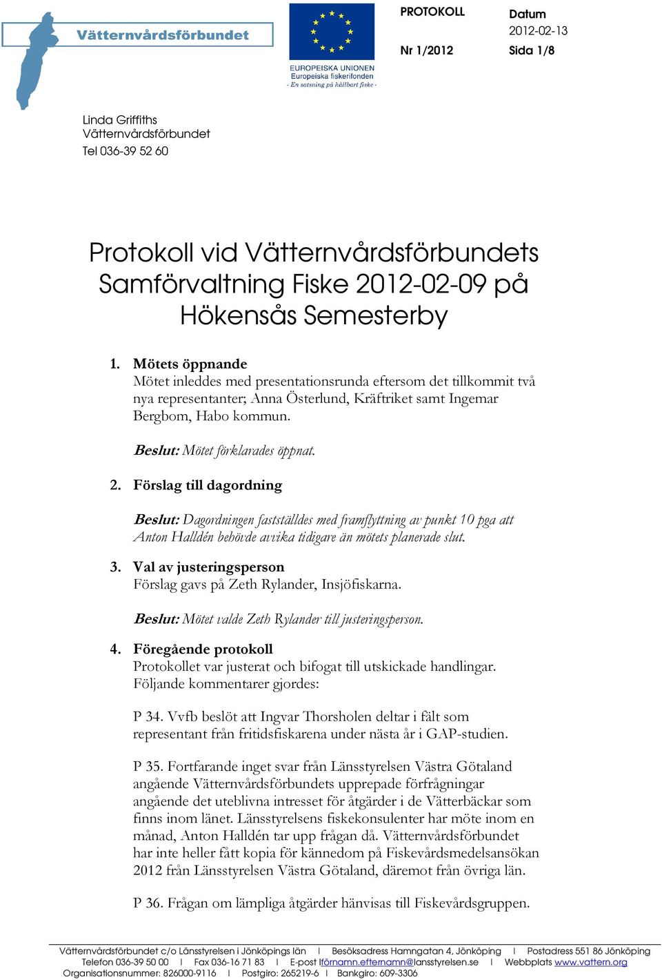 Förslag till dagordning Beslut: Dagordningen fastställdes med framflyttning av punkt 10 pga att Anton Halldén behövde avvika tidigare än mötets planerade slut. 3.