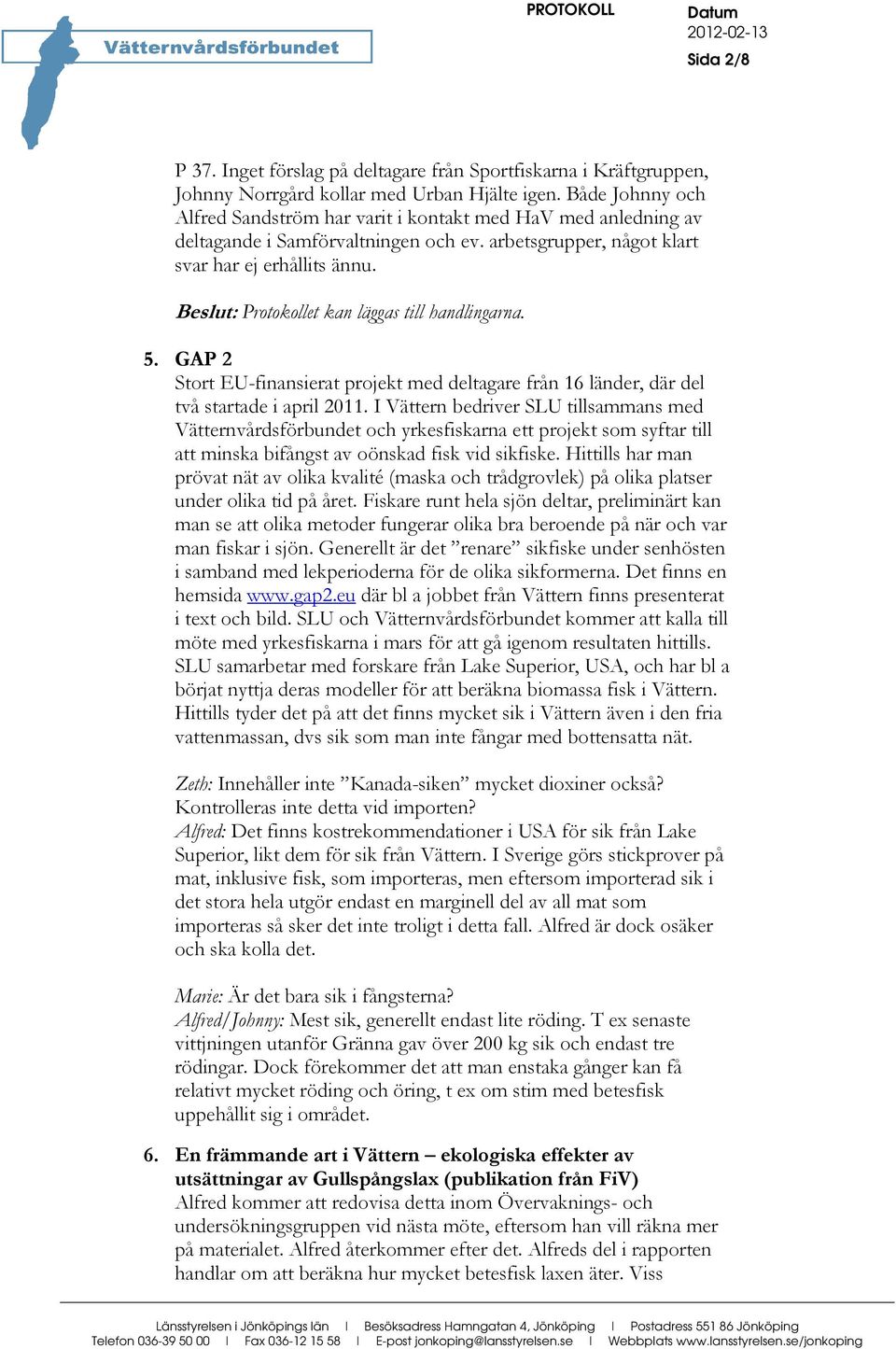 Beslut: Protokollet kan läggas till handlingarna. 5. GAP 2 Stort EU-finansierat projekt med deltagare från 16 länder, där del två startade i april 2011.