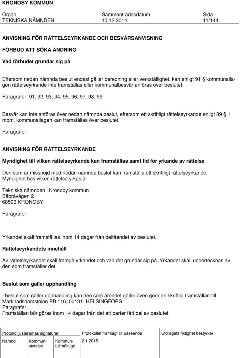 Paragrafer: 91, 92, 93, 94, 95, 96, 97, 98, 99 Besvär kan inte anföras över nedan nämnda beslut, eftersom ett skriftligt rättelseyrkande enligt 89 1 mom. kommunallagen kan framställas över beslutet.