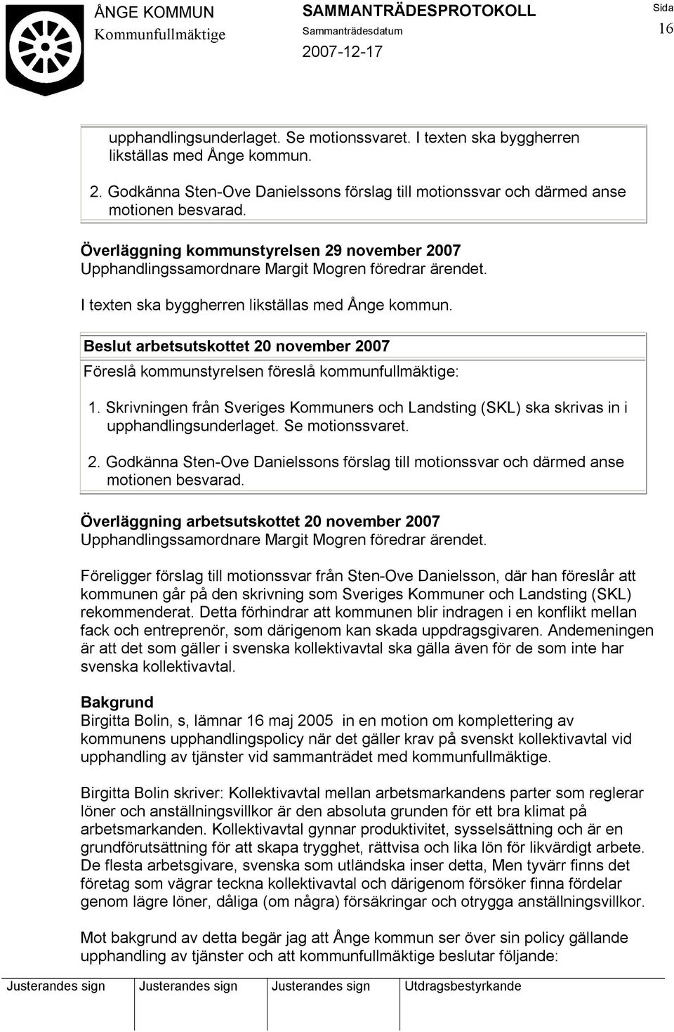 Beslut arbetsutskottet 20 november 2007 Föreslå kommunstyrelsen föreslå kommunfullmäktige: 1. Skrivningen från Sveriges Kommuners och Landsting (SKL) ska skrivas in i upphandlingsunderlaget.