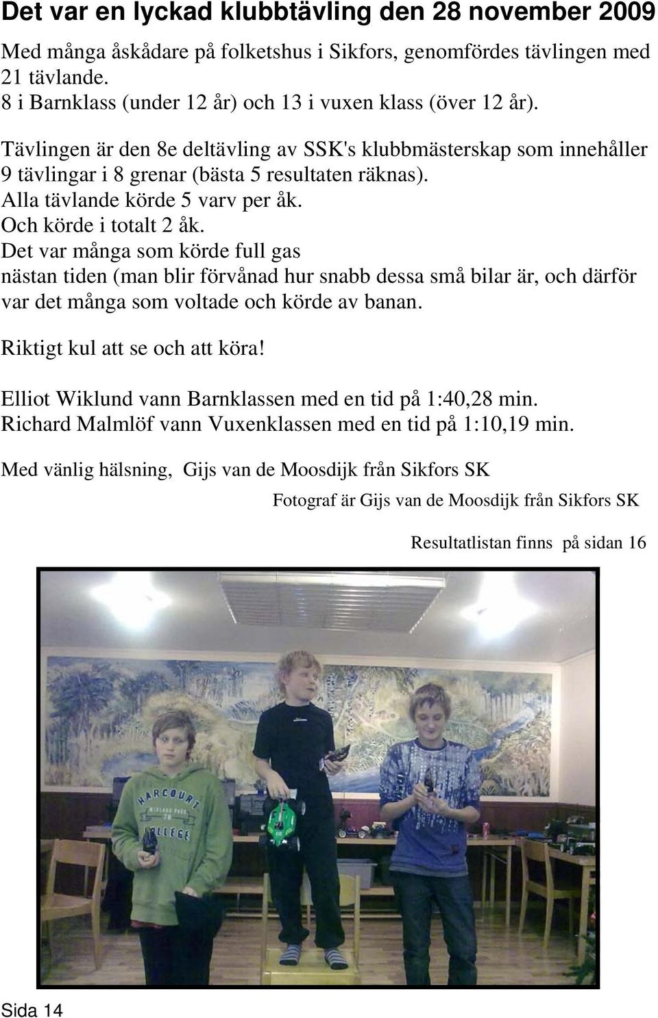 Det var många som körde full gas nästan tiden (man blir förvånad hur snabb dessa små bilar är, och därför var det många som voltade och körde av banan. Riktigt kul att se och att köra!