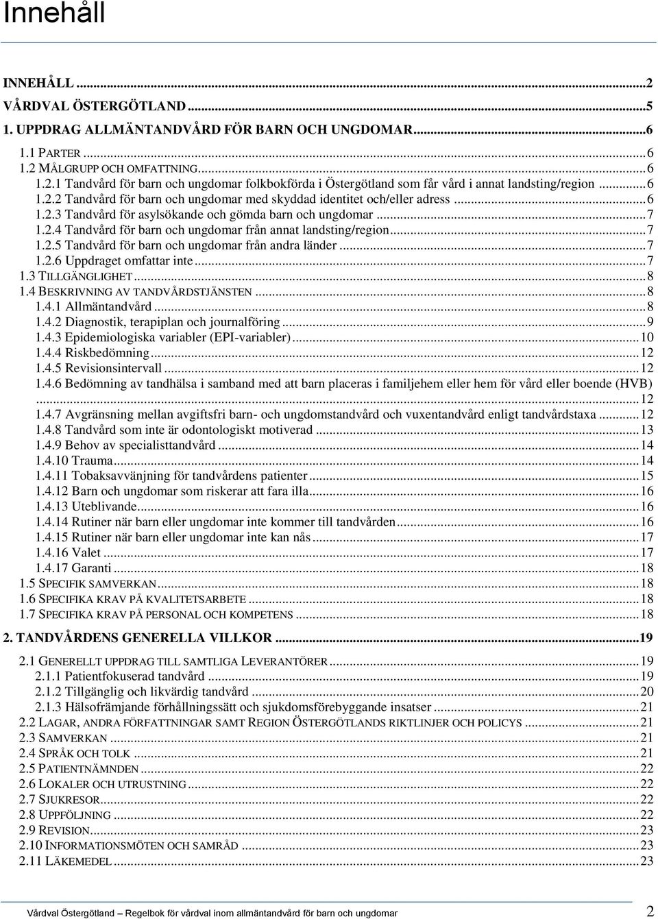 .. 7 1.2.5 Tandvård för barn och ungdomar från andra länder... 7 1.2.6 Uppdraget omfattar inte... 7 1.3 TILLGÄNGLIGHET... 8 1.4 BESKRIVNING AV TANDVÅRDSTJÄNSTEN... 8 1.4.1 Allmäntandvård... 8 1.4.2 Diagnostik, terapiplan och journalföring.