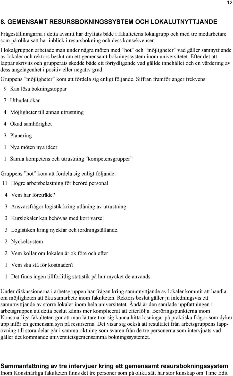 I lokalgruppen arbetade man under några möten med hot och möjligheter vad gäller samnyttjande av lokaler och rektors beslut om ett gemensamt bokningssystem inom universitetet.