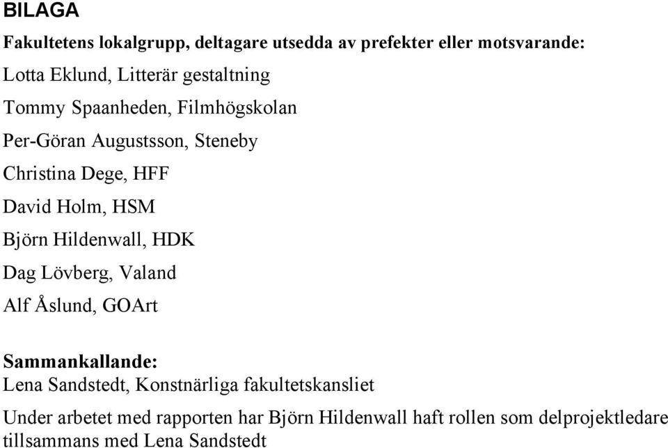 Björn Hildenwall, HDK Dag Lövberg, Valand Alf Åslund, GOArt Sammankallande: Lena Sandstedt, Konstnärliga