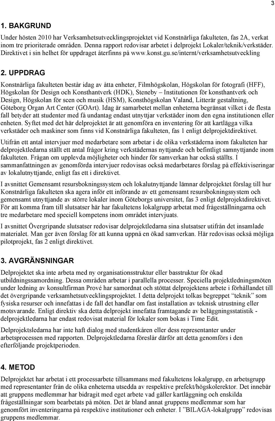 UPPDRAG Konstnärliga fakulteten består idag av åtta enheter, Filmhögskolan, Högskolan för fotografi (HFF), Högskolan för Design och Konsthantverk (HDK), Steneby Institutionen för konsthantverk och