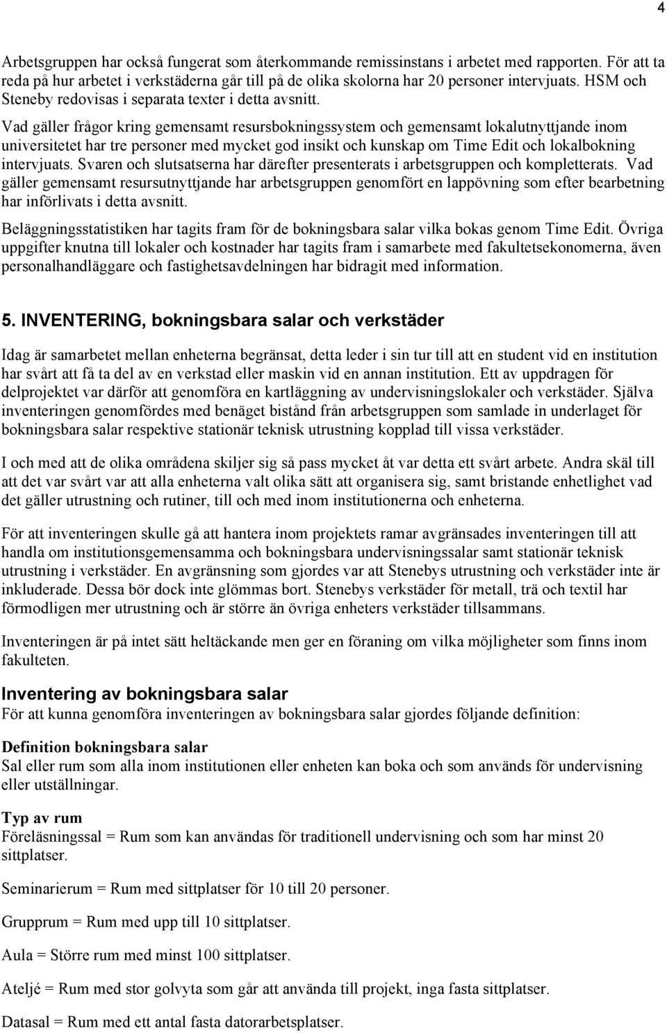 Vad gäller frågor kring gemensamt resursbokningssystem och gemensamt lokalutnyttjande inom universitetet har tre personer med mycket god insikt och kunskap om Time Edit och lokalbokning intervjuats.