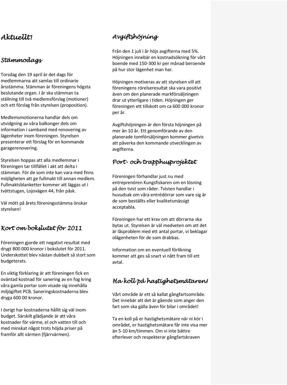 Medlemsmotionerna handlar dels om utvidgning av våra balkonger dels om information i samband med renovering av lägenheter inom föreningen.