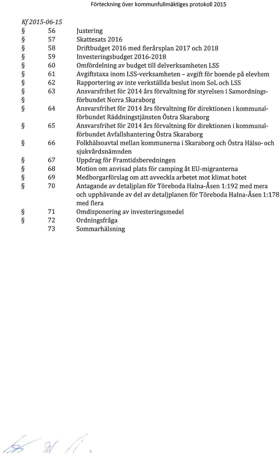 LSS-verksamheten - avgift för bende på eevhem Rapprtering av inte verkstäda besut inm SL ch LSS Ansvarsfrihet för 2014 års förvatning för styresen i Samrdningsförbundet Nrra Skarabrg Ansvarsfrihet