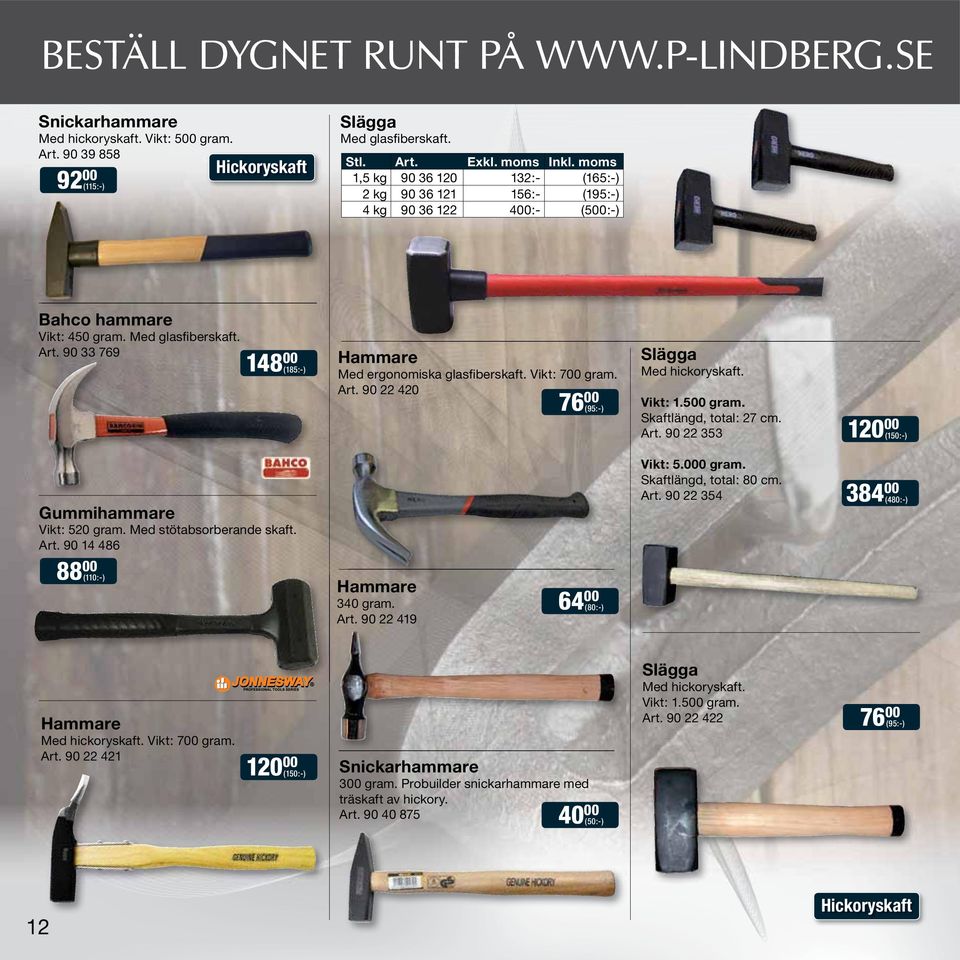 90 33 769 148 00 (185:-) Hammare Med ergonomiska glasfiberskaft. Vikt: 700 gram. Art. 90 22 420 76 00 (95:-) Slägga Med hickoryskaft. Vikt: 1.500 gram. Skaftlängd, total: 27 cm. Art. 90 22 353 120 00 (150:-) Gummihammare Vikt: 520 gram.