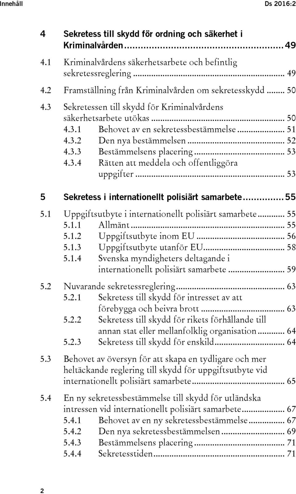 3.4 Rätten att meddela och offentliggöra uppgifter... 53 5 Sekretess i internationellt polisiärt samarbete... 55 5.1 Uppgiftsutbyte i internationellt polisiärt samarbete... 55 5.1.1 Allmänt... 55 5.1.2 Uppgiftsutbyte inom EU.