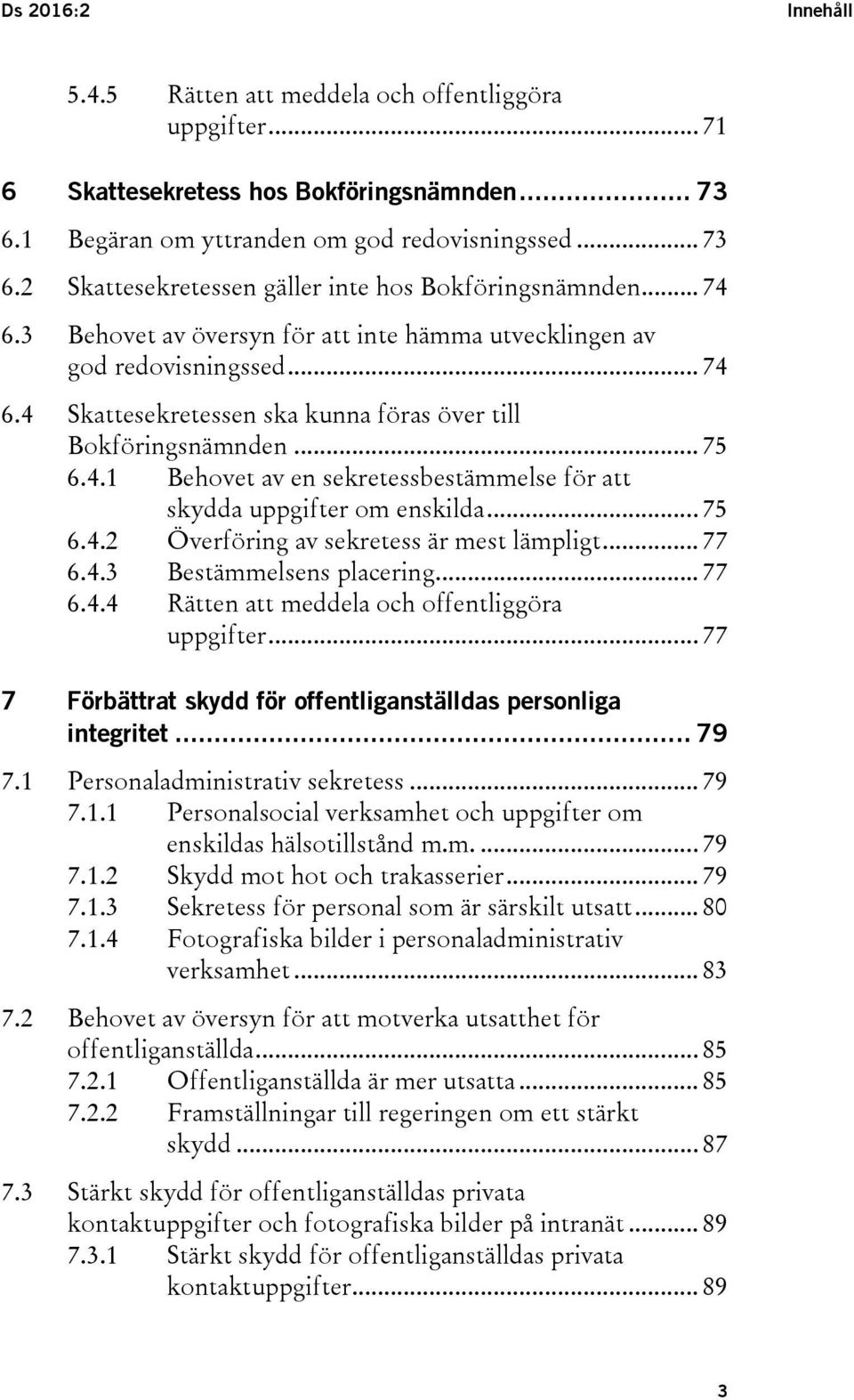 .. 75 6.4.2 Överföring av sekretess är mest lämpligt... 77 6.4.3 Bestämmelsens placering... 77 6.4.4 Rätten att meddela och offentliggöra uppgifter.