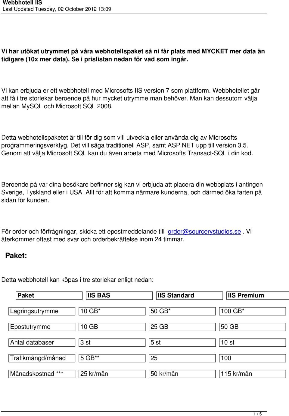 Man kan dessutom välja mellan MySQL och Microsoft SQL 2008. Detta webhotellspaketet är till för dig som vill utveckla eller använda dig av Microsofts programmeringsverktyg.