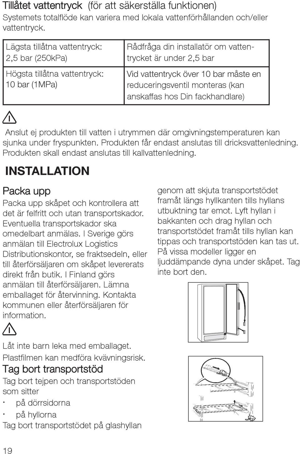 reduceringsventil monteras (kan anskaffas hos Din fackhandlare) Anslut ej produkten till vatten i utrymmen där omgivningstemperaturen kan sjunka under fryspunkten.