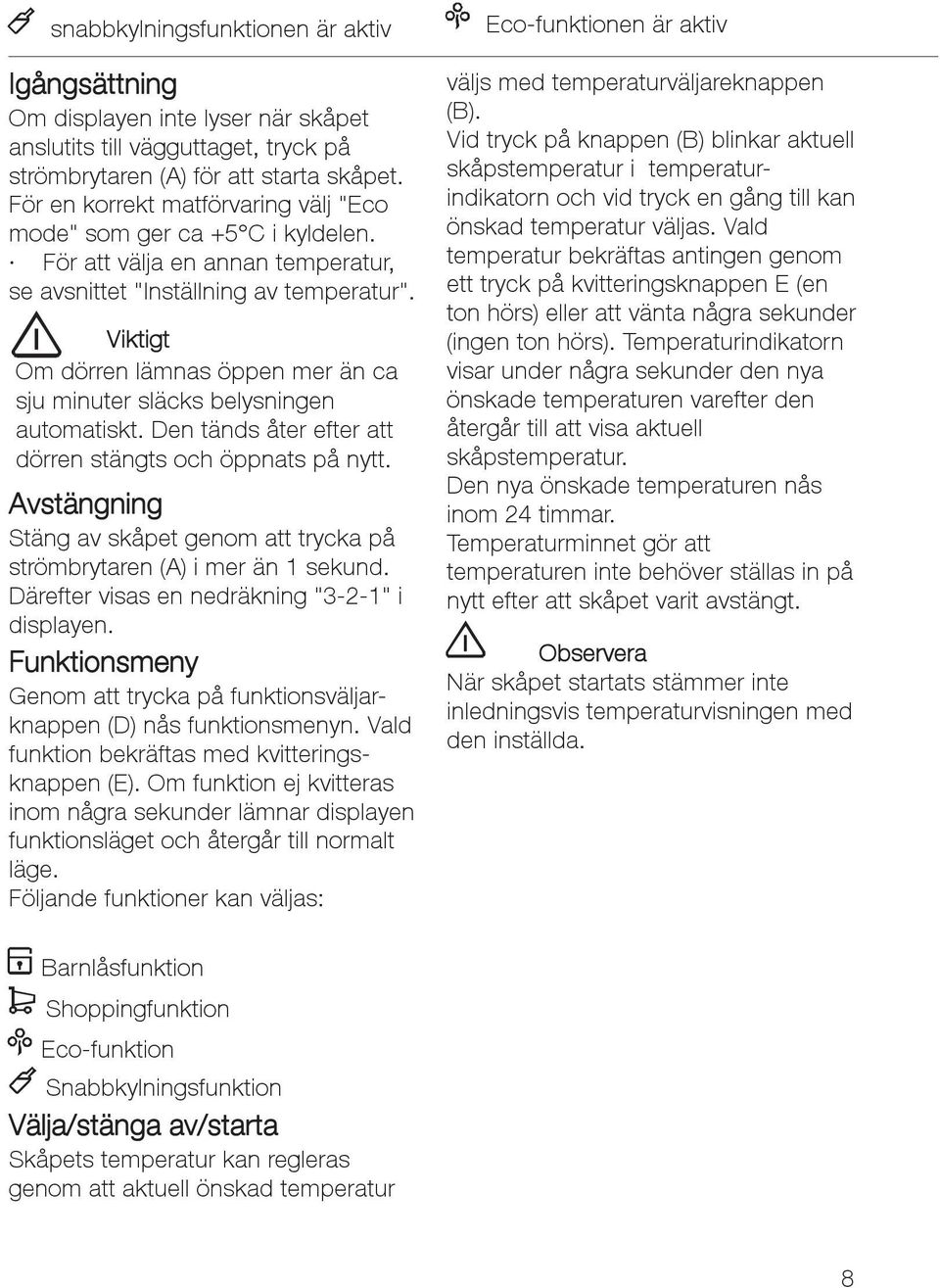 Viktigt Om dörren lämnas öppen mer än ca sju minuter släcks belysningen automatiskt. Den tänds åter efter att dörren stängts och öppnats på nytt.