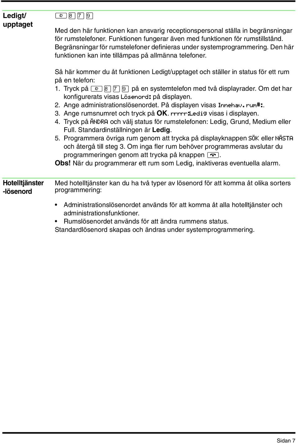 Så här kommer du åt funktionen Ledigt/upptaget och ställer in status för ett rum på en telefon: 1. Tryck på på en systemtelefon med två displayrader.