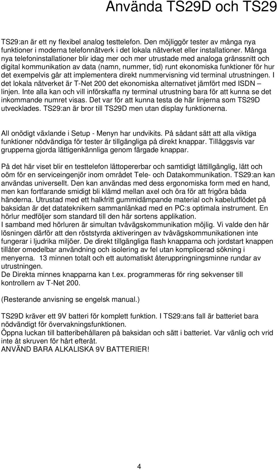 implementera direkt nummervisning vid terminal utrustningen. I det lokala nätverket är T-Net 200 det ekonomiska alternativet jämfört med ISDN linjen.
