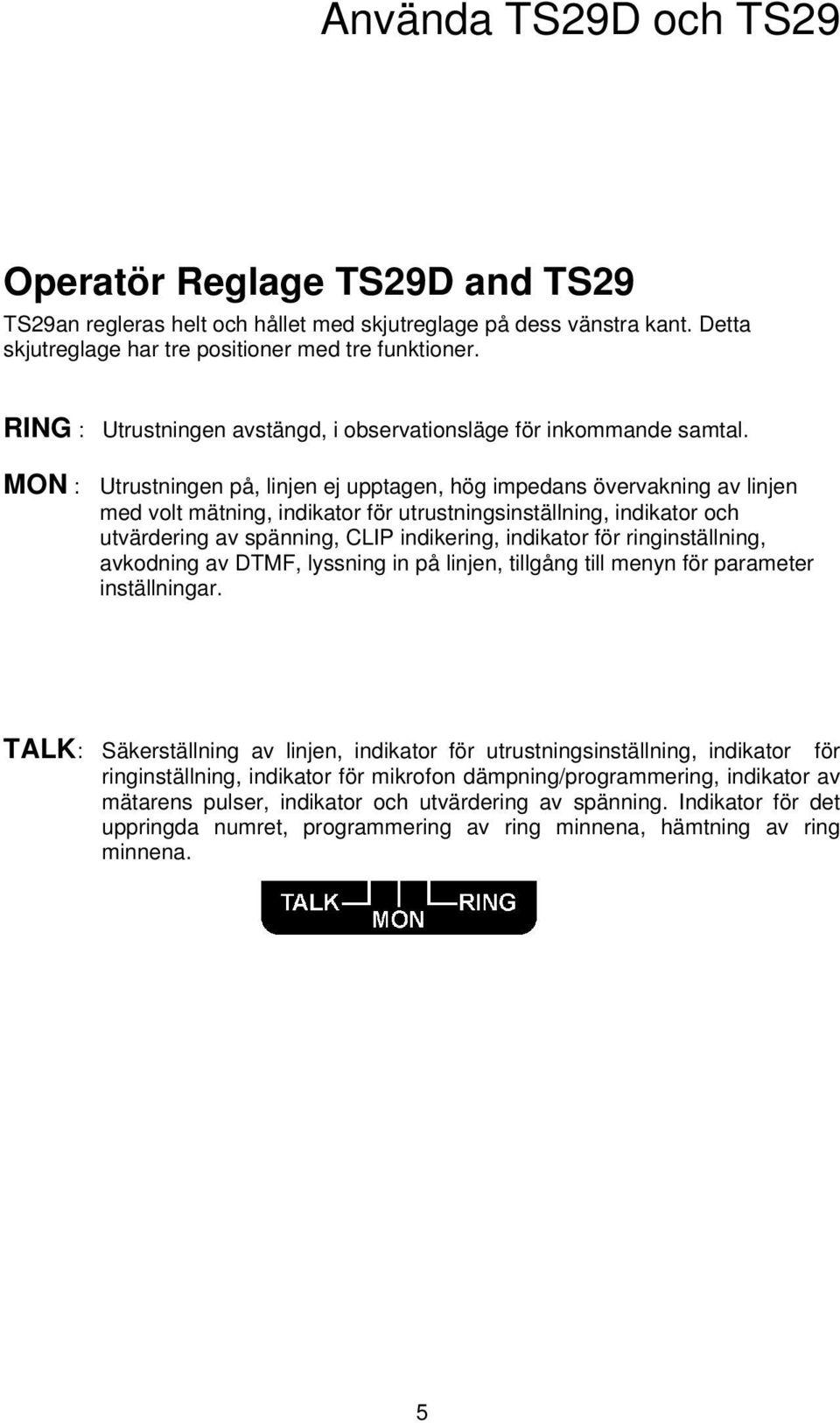 MON : Utrustningen på, linjen ej upptagen, hög impedans övervakning av linjen med volt mätning, indikator för utrustningsinställning, indikator och utvärdering av spänning, CLIP indikering, indikator