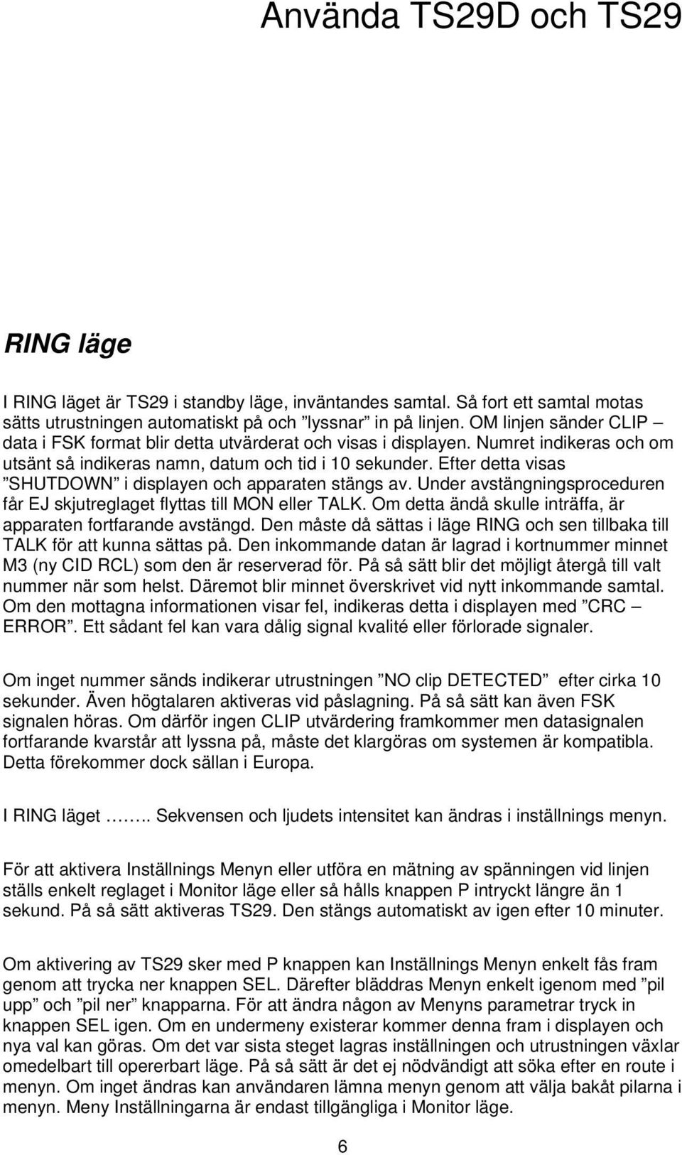 Efter detta visas SHUTDOWN i displayen och apparaten stängs av. Under avstängningsproceduren får EJ skjutreglaget flyttas till MON eller TALK.