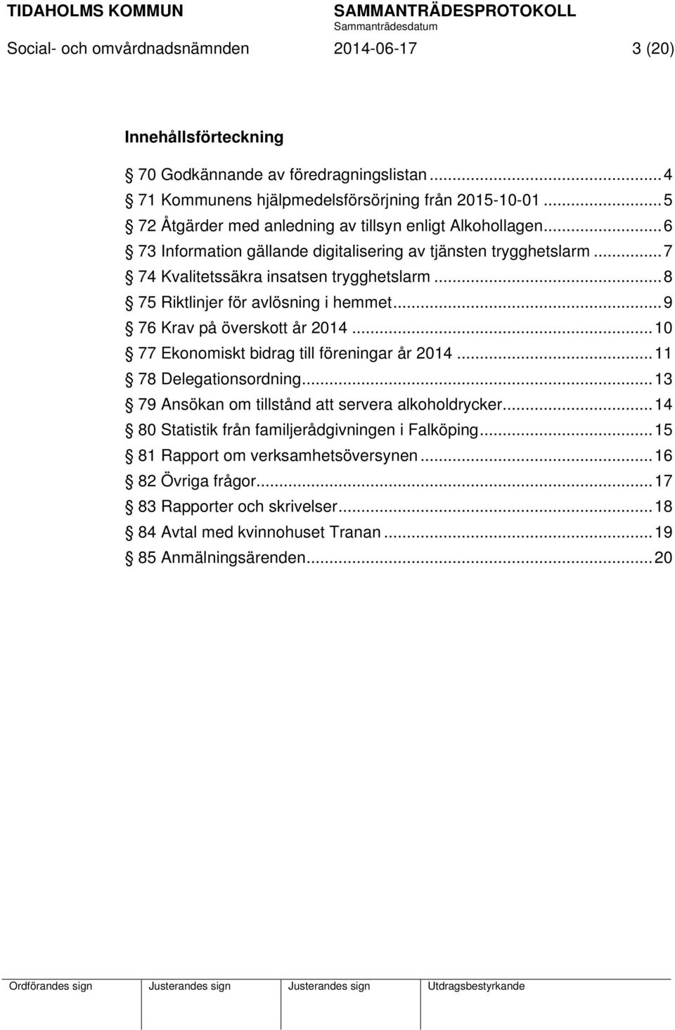 .. 8 75 Riktlinjer för avlösning i hemmet... 9 76 Krav på överskott år 2014... 10 77 Ekonomiskt bidrag till föreningar år 2014... 11 78 Delegationsordning.