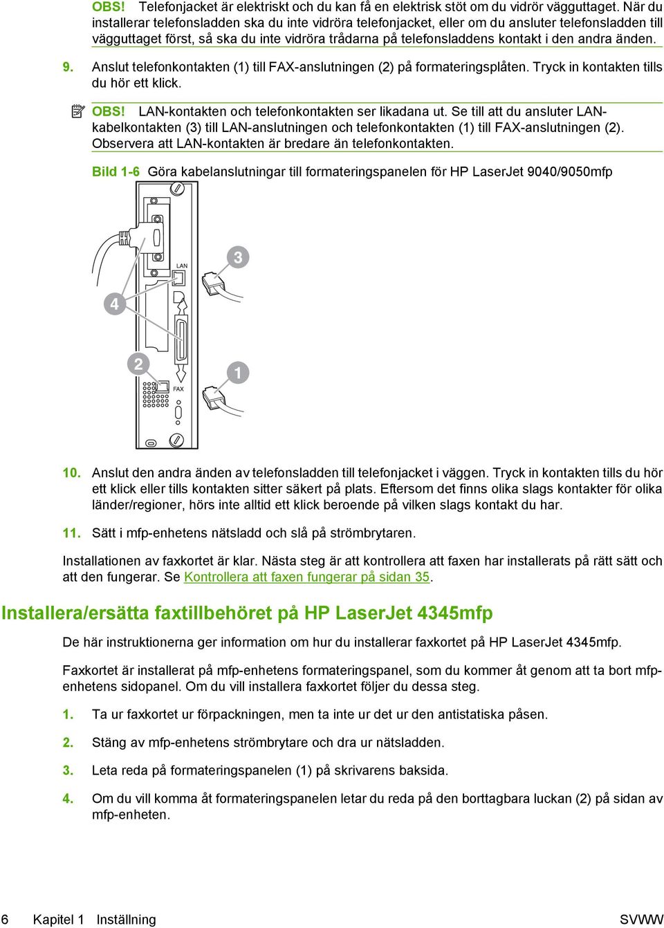 änden. 9. Anslut telefonkontakten (1) till FAX-anslutningen (2) på formateringsplåten. Tryck in kontakten tills du hör ett klick. OBS! LAN-kontakten och telefonkontakten ser likadana ut.