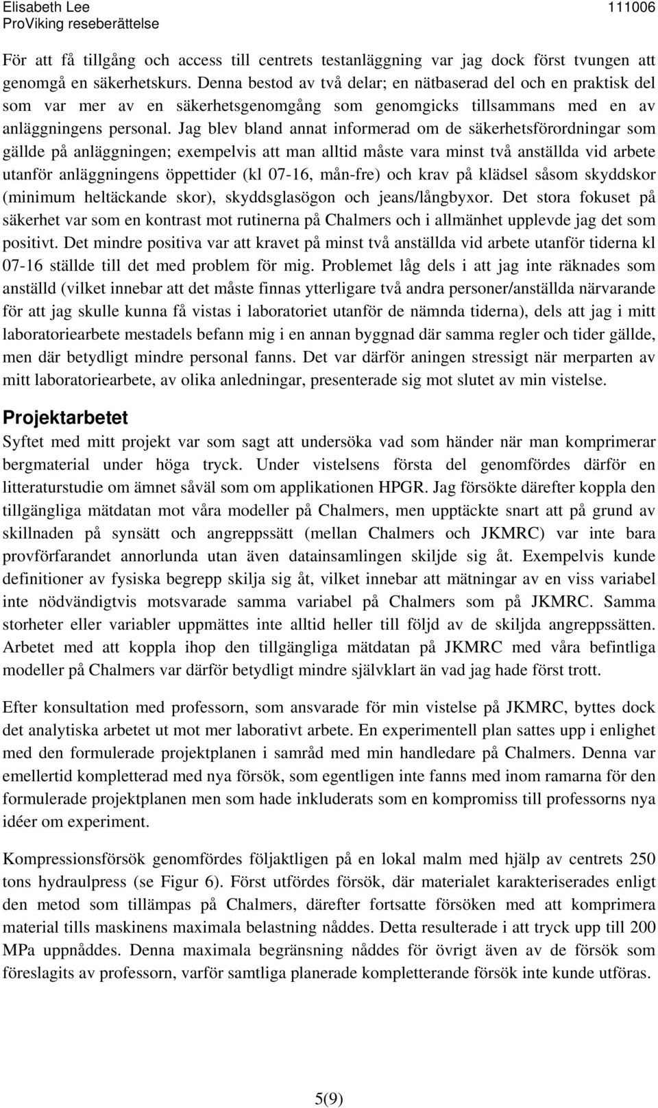Jag blev bland annat informerad om de säkerhetsförordningar som gällde på anläggningen; exempelvis att man alltid måste vara minst två anställda vid arbete utanför anläggningens öppettider (kl 07-16,