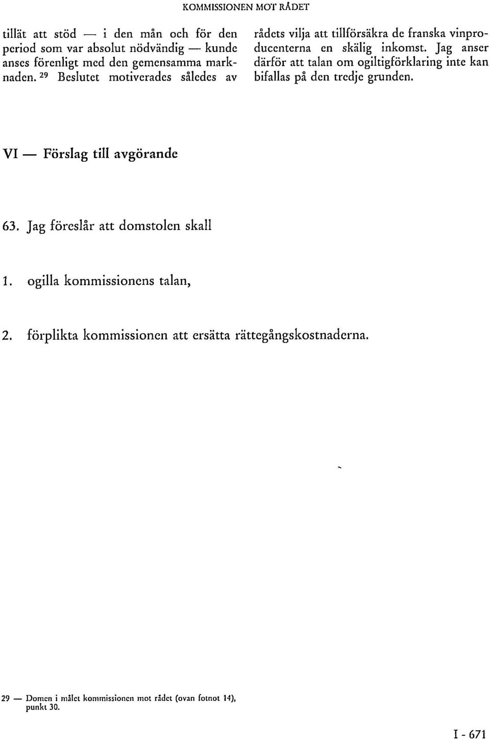 Jag anser därför att talan om ogiltigförklaring inte kan bifallas på den tredje grunden. VI Förslag till avgörande 63.