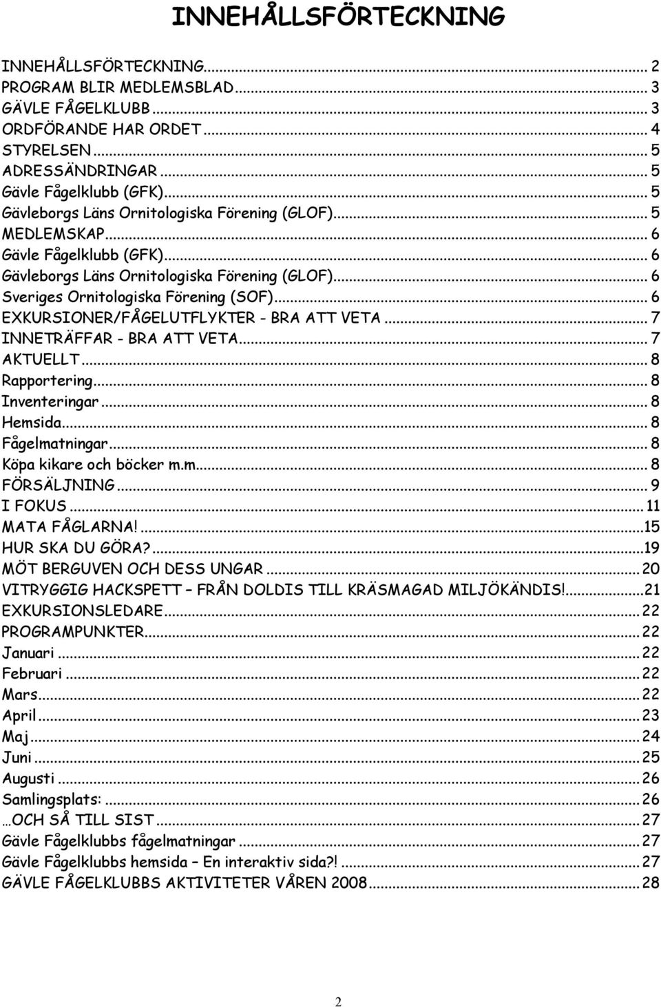 .. 6 EXKURSIONER/FÅGELUTFLYKTER - BRA ATT VETA... 7 INNETRÄFFAR - BRA ATT VETA... 7 AKTUELLT... 8 Rapportering... 8 Inventeringar... 8 Hemsida... 8 Fågelmatningar... 8 Köpa kikare och böcker m.m... 8 FÖRSÄLJNING.