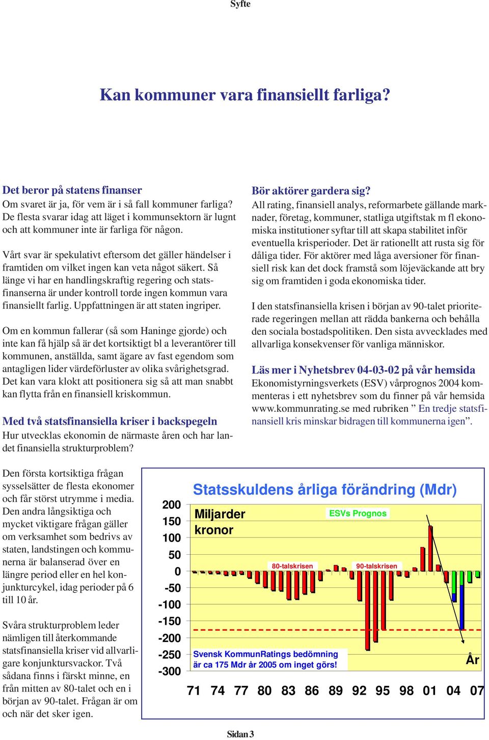 Vårt svar är spekulativt eftersom det gäller händelser i framtiden om vilket ingen kan veta något säkert.