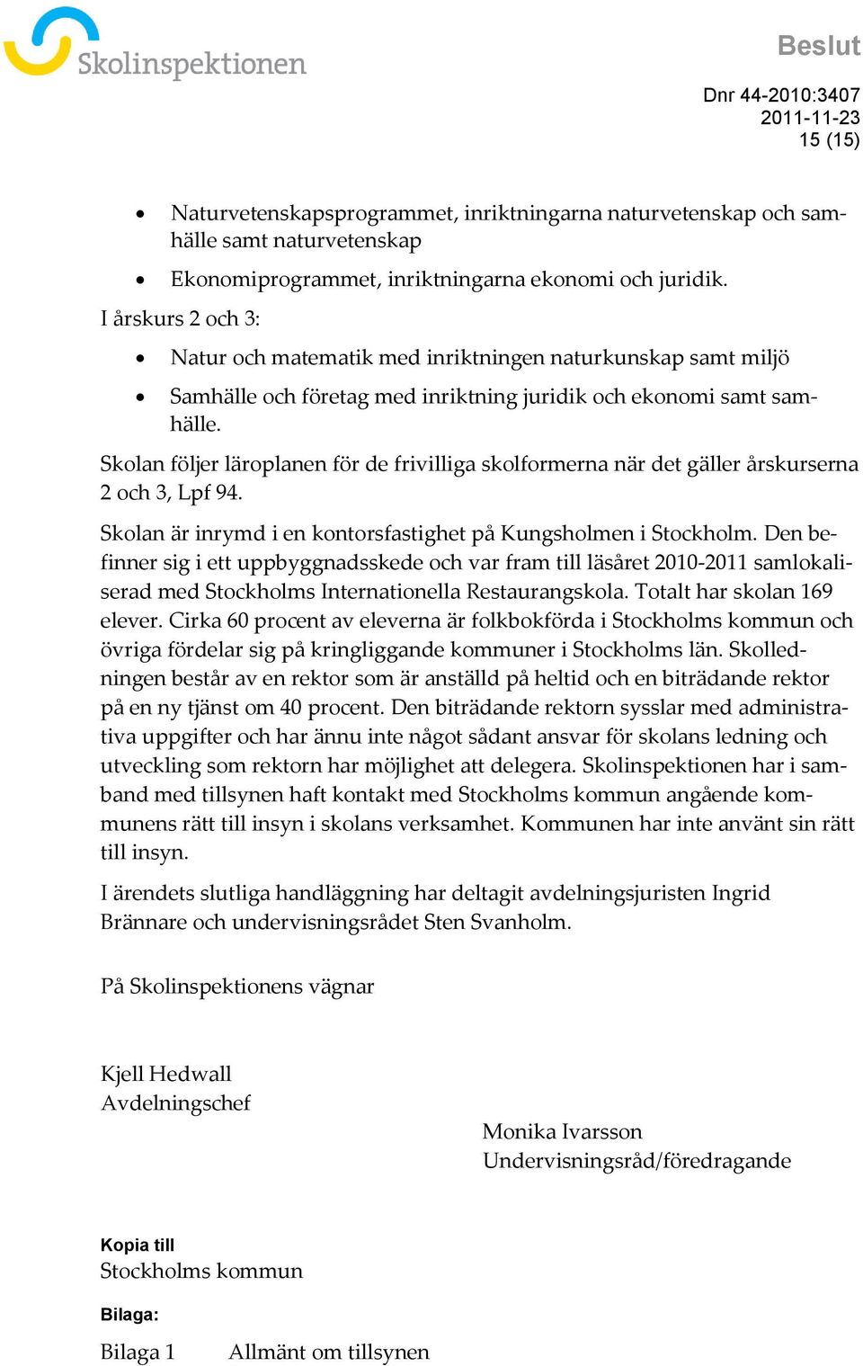 Skolan följer läroplanen för de frivilliga skolformerna när det gäller årskurserna 2 och 3, Lpf 94. Skolan är inrymd i en kontorsfastighet på Kungsholmen i Stockholm.