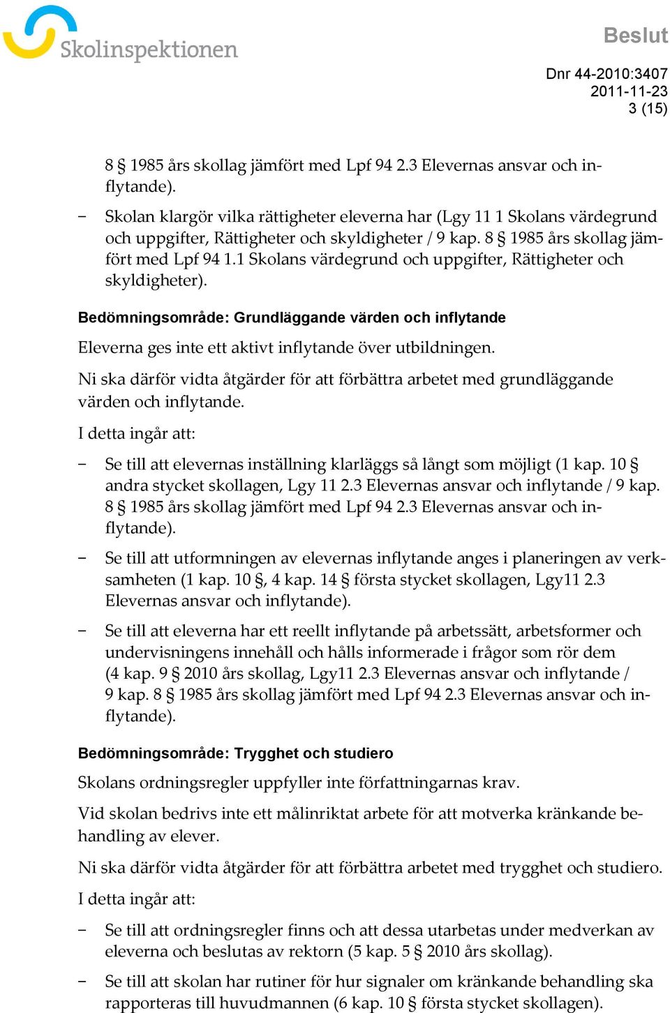 1 Skolans värdegrund och uppgifter, Rättigheter och skyldigheter). Bedömningsområde: Grundläggande värden och inflytande Eleverna ges inte ett aktivt inflytande över utbildningen.