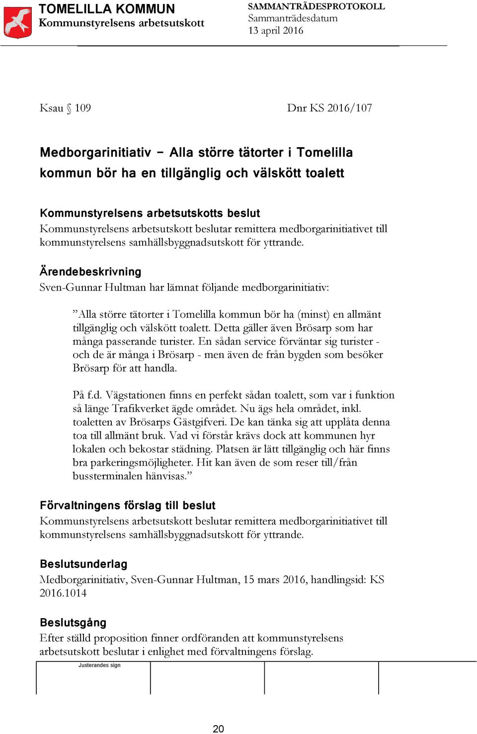 Ärendebeskrivning Sven-Gunnar Hultman har lämnat följande medborgarinitiativ: Alla större tätorter i Tomelilla kommun bör ha (minst) en allmänt tillgänglig och välskött toalett.