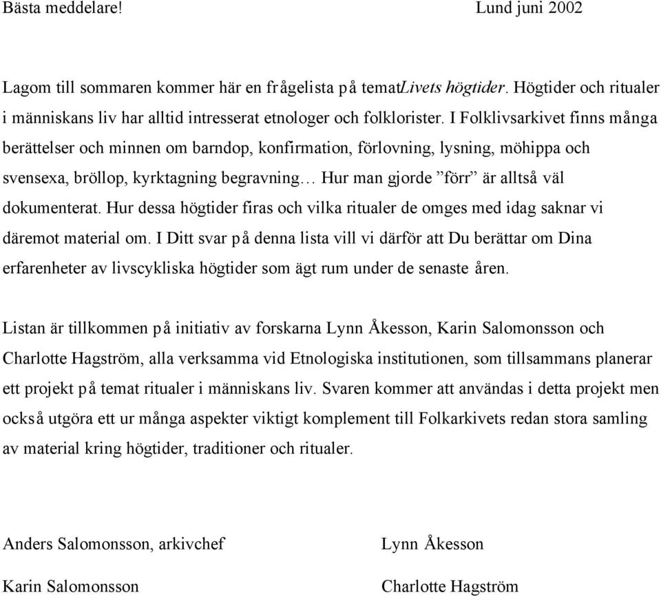 dokumenterat. Hur dessa högtider firas och vilka ritualer de omges med idag saknar vi däremot material om.