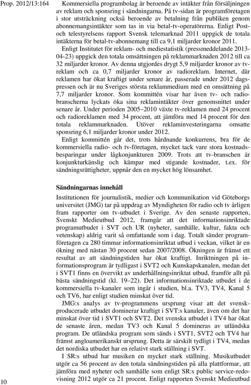 Enligt Postoch telestyrelsens rapport Svensk telemarknad 2011 uppgick de totala intäkterna för betal-tv-abonnemang till ca 9,1 miljarder kronor 2011.
