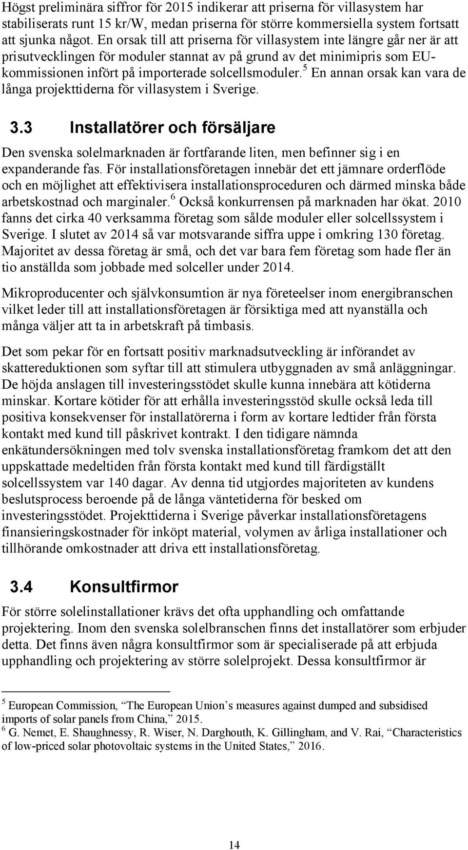 5 En annan orsak kan vara de långa projekttiderna för villasystem i Sverige. 3.3 Installatörer och försäljare Den svenska solelmarknaden är fortfarande liten, men befinner sig i en expanderande fas.