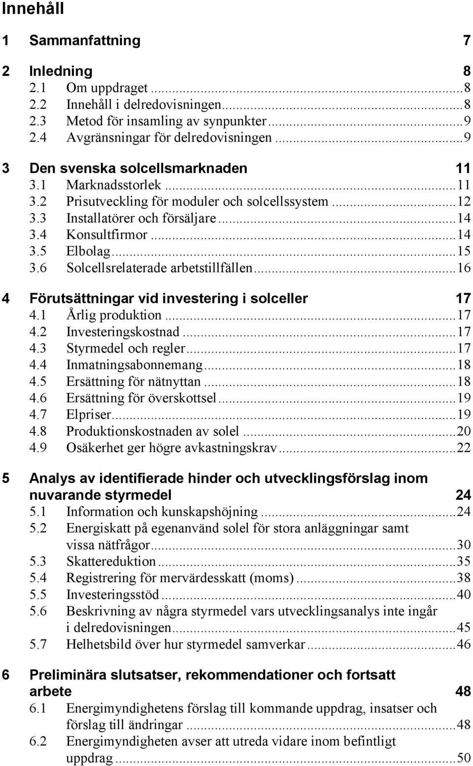 .. 15 3.6 Solcellsrelaterade arbetstillfällen... 16 4 Förutsättningar vid investering i solceller 17 4.1 Årlig produktion... 17 4.2 Investeringskostnad... 17 4.3 Styrmedel och regler... 17 4.4 Inmatningsabonnemang.