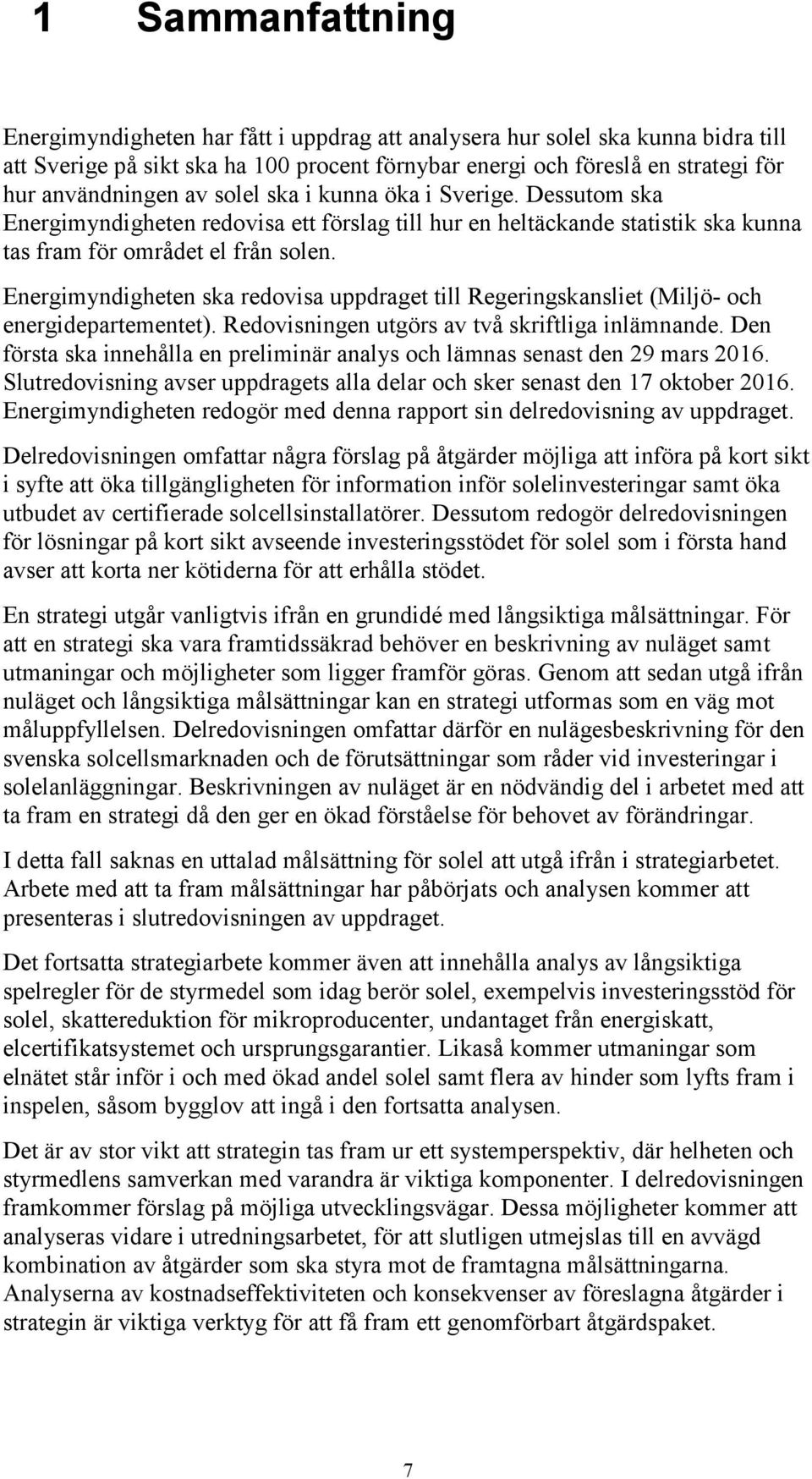 Energimyndigheten ska redovisa uppdraget till Regeringskansliet (Miljö- och energidepartementet). Redovisningen utgörs av två skriftliga inlämnande.